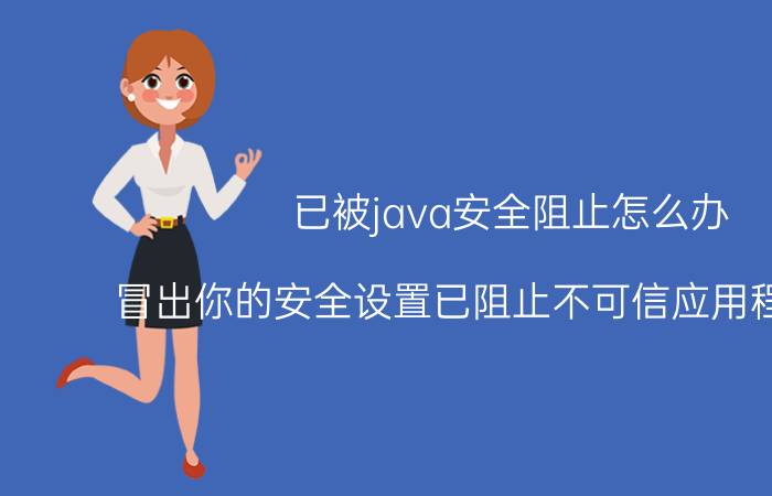 已被java安全阻止怎么办 冒出你的安全设置已阻止不可信应用程序运行？